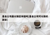 基金公司最以做区块链吗[基金公司可以做的副业]