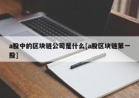 a股中的区块链公司是什么[a股区块链第一股]