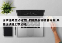 区块链央企公司发行的股票有哪些名称呢[央企区块链上市公司]