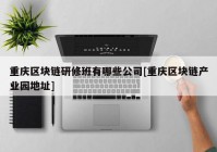 重庆区块链研修班有哪些公司[重庆区块链产业园地址]