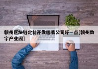 赣州区块链定制开发哪家公司好一点[赣州数字产业园]