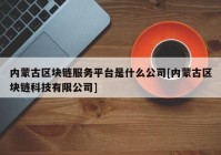 内蒙古区块链服务平台是什么公司[内蒙古区块链科技有限公司]