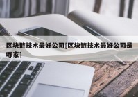 区块链技术最好公司[区块链技术最好公司是哪家]