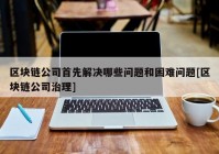 区块链公司首先解决哪些问题和困难问题[区块链公司治理]