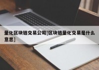 量化区块链交易公司[区块链量化交易是什么意思]