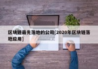 区块链最先落地的公司[2020年区块链落地应用]