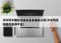 沃尔玛中国区块链项目有哪些公司[沃尔玛区块链可追溯平台]