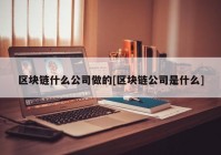 区块链什么公司做的[区块链公司是什么]