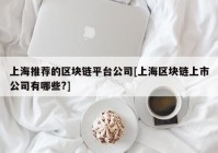 上海推荐的区块链平台公司[上海区块链上市公司有哪些?]