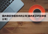 国内做区块链技术的公司[国内真正的区块链公司]