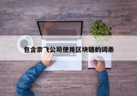 包含柰飞公司使用区块链的词条