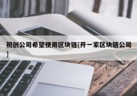 初创公司希望使用区块链[开一家区块链公司]