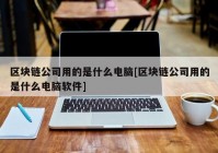 区块链公司用的是什么电脑[区块链公司用的是什么电脑软件]