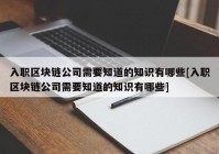 入职区块链公司需要知道的知识有哪些[入职区块链公司需要知道的知识有哪些]