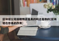 区块链公司捐赠物资是真的吗还是假的[区块链在慈善的作用]