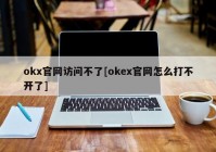 okx官网访问不了[okex官网怎么打不开了]