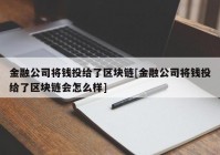 金融公司将钱投给了区块链[金融公司将钱投给了区块链会怎么样]