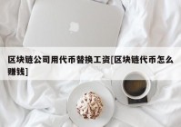 区块链公司用代币替换工资[区块链代币怎么赚钱]