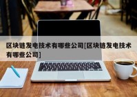 区块链发电技术有哪些公司[区块链发电技术有哪些公司]